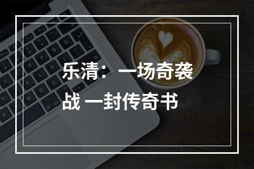 乐清：一场奇袭战 一封传奇书
