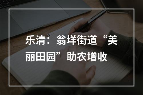 乐清：翁垟街道“美丽田园”助农增收