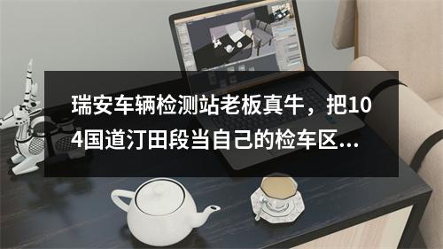 瑞安车辆检测站老板真牛，把104国道汀田段当自己的检车区。【有图】