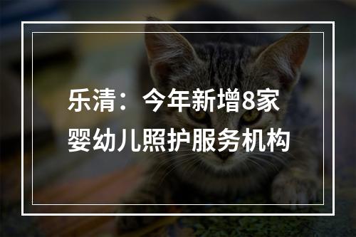 乐清：今年新增8家婴幼儿照护服务机构