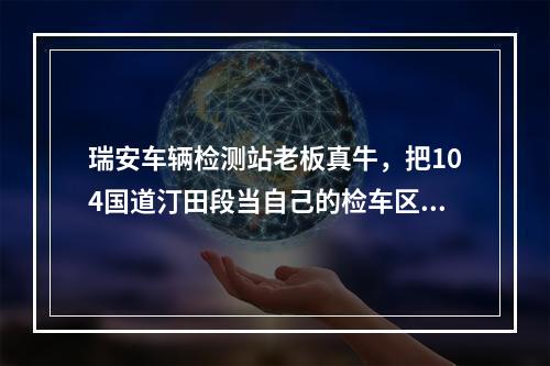 瑞安车辆检测站老板真牛，把104国道汀田段当自己的检车区。【有图】