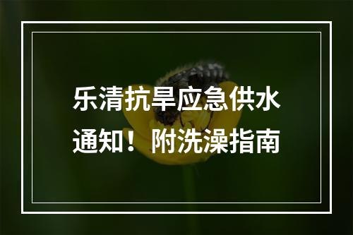 乐清抗旱应急供水通知！附洗澡指南