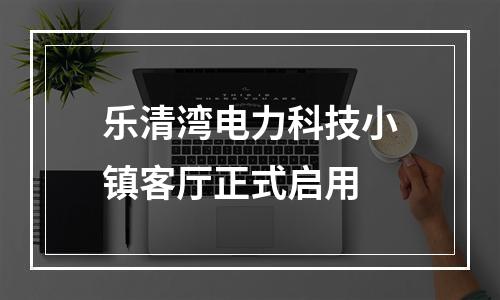乐清湾电力科技小镇客厅正式启用