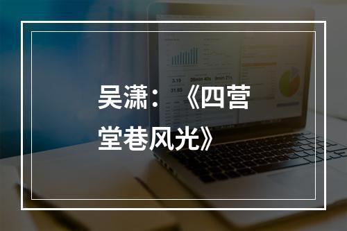 吴潇：《四营堂巷风光》