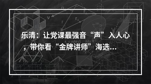 乐清：让党课最强音“声”入人心 ，带你看“金牌讲师”海选幕后花絮