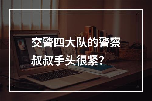 交警四大队的警察叔叔手头很紧？
