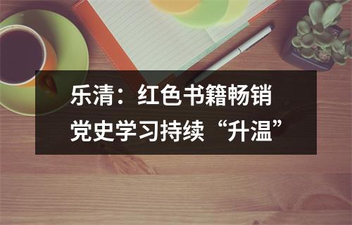 乐清：红色书籍畅销 党史学习持续“升温”