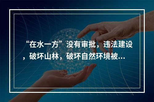 “在水一方”没有审批，违法建设，破坏山林，破坏自然环境被卫星监拍后叫停。这个项目