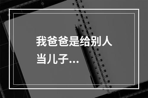 我爸爸是给别人当儿子...
