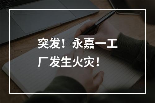 突发！永嘉一工厂发生火灾！