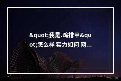 "我是.鸡排甲"怎么样 实力如何 网友讲述