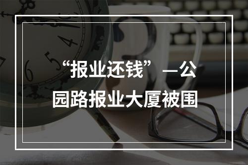 “报业还钱”—公园路报业大厦被围