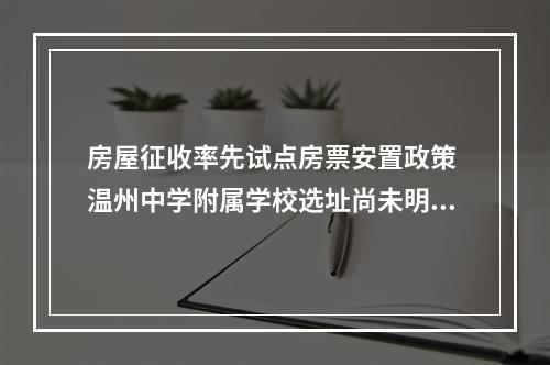 房屋征收率先试点房票安置政策 温州中学附属学校选址尚未明确