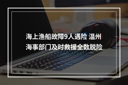 海上渔船故障9人遇险 温州海事部门及时救援全数脱险