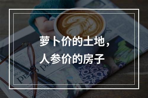 萝卜价的土地，人参价的房子