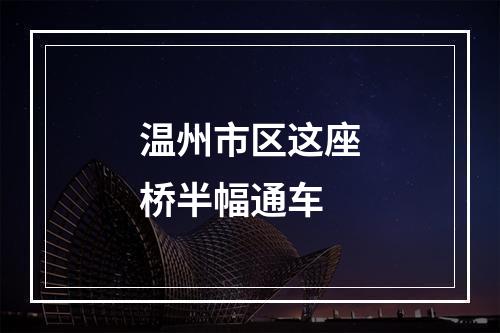 温州市区这座桥半幅通车