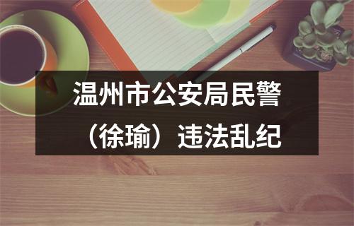 温州市公安局民警（徐瑜）违法乱纪