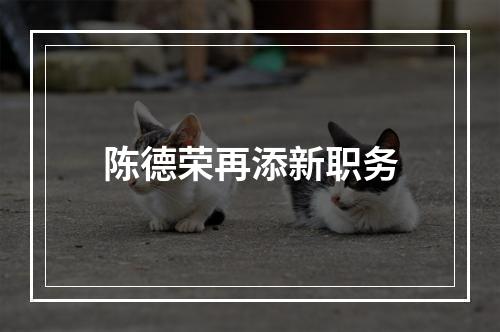 陈德荣再添新职务