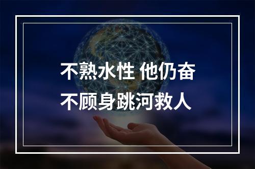 不熟水性 他仍奋不顾身跳河救人