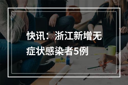 快讯：浙江新增无症状感染者5例