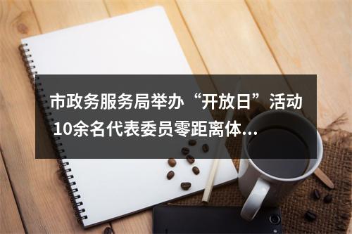 市政务服务局举办“开放日”活动 10余名代表委员零距离体验公共资源交易过程
