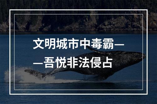 文明城市中毒霸——吾悦非法侵占