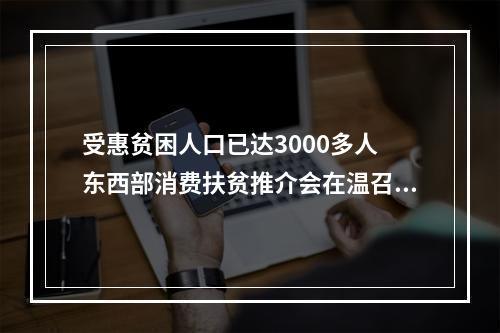 受惠贫困人口已达3000多人 东西部消费扶贫推介会在温召开