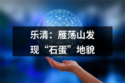 乐清：雁荡山发现“石蛋”地貌