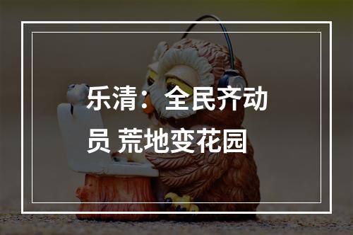 乐清：全民齐动员 荒地变花园