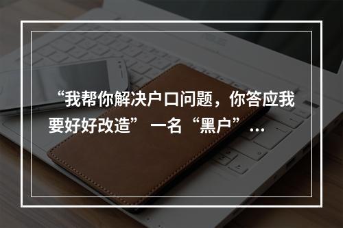 “我帮你解决户口问题，你答应我要好好改造” 一名“黑户”惯偷与检察官的约定