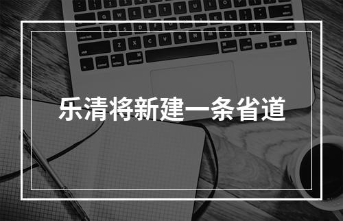 乐清将新建一条省道