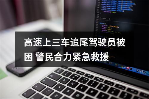 高速上三车追尾驾驶员被困 警民合力紧急救援