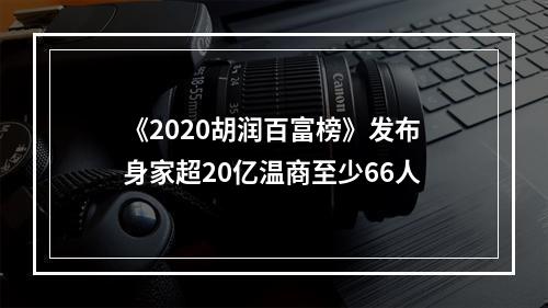 《2020胡润百富榜》发布 身家超20亿温商至少66人