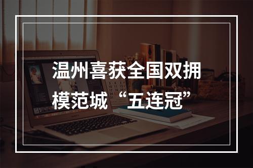 温州喜获全国双拥模范城“五连冠”