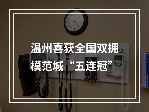 温州喜获全国双拥模范城“五连冠”