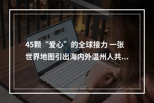 45颗“爱心”的全球接力 一张世界地图引出海内外温州人共同抗疫故事
