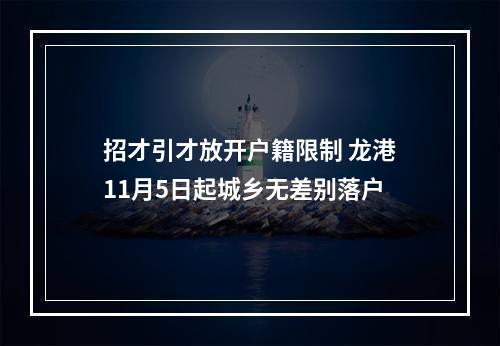 招才引才放开户籍限制 龙港11月5日起城乡无差别落户