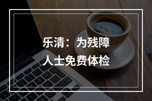 乐清：为残障人士免费体检