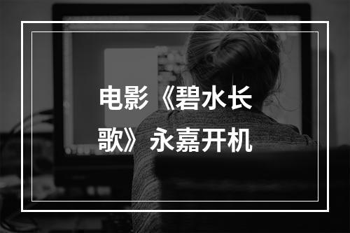 电影《碧水长歌》永嘉开机