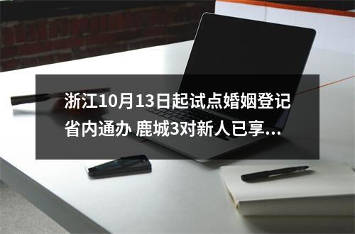 浙江10月13日起试点婚姻登记省内通办 鹿城3对新人已享政策便利