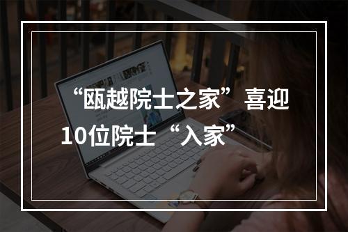 “瓯越院士之家”喜迎10位院士“入家”