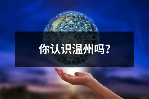 你认识温州吗？