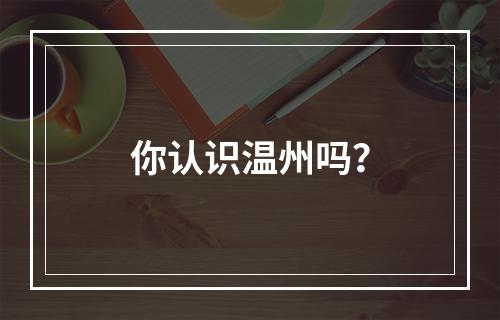 你认识温州吗？