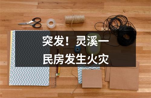 突发！灵溪一民房发生火灾