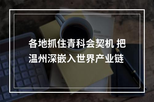 各地抓住青科会契机 把温州深嵌入世界产业链