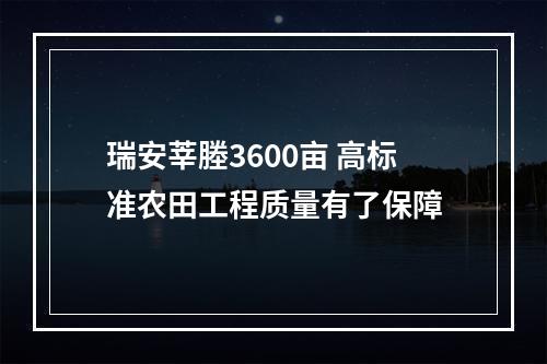 瑞安莘塍3600亩 高标准农田工程质量有了保障