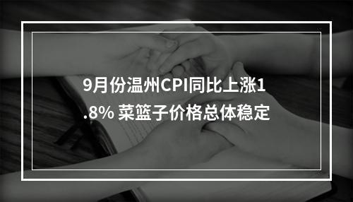 9月份温州CPI同比上涨1.8% 菜篮子价格总体稳定