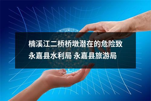 楠溪江二桥桥墩潜在的危险致永嘉县水利局 永嘉县旅游局