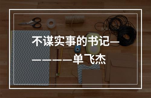 不谋实事的书记—————单飞杰