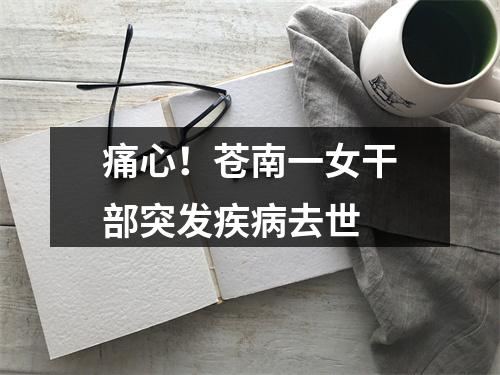 痛心！苍南一女干部突发疾病去世